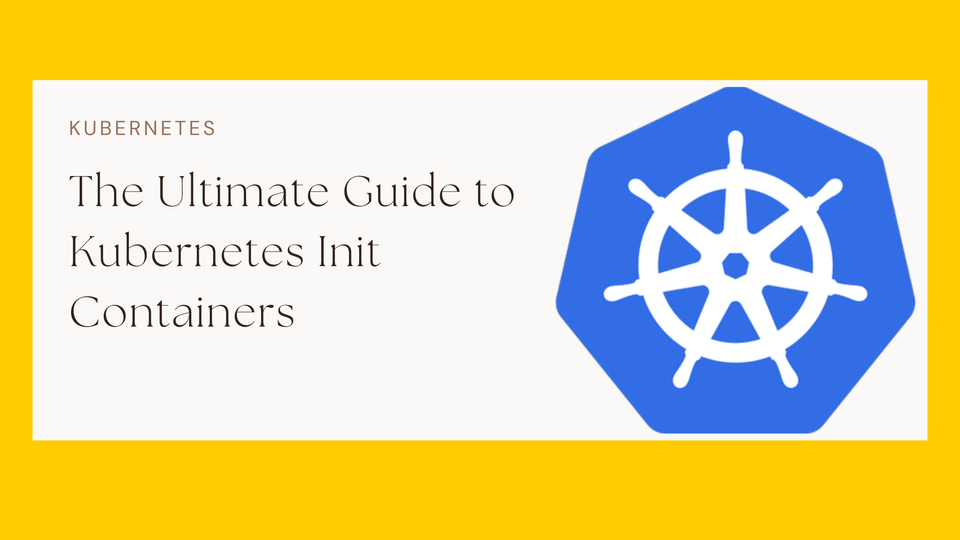 The Ultimate Guide to Kubernetes Init Containers